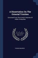 A Dissertation on the Oriental Trinities: Extracted from the 4 and 5 Volumes of Indian Antiquities