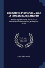 Enumeratio Plantarum Javae Et Insularum Adjacentium: Minus Cognitarum Vel Novarum Ex Herbariis Reinwardtii, Kohlii, Hasseltii Et Blumii