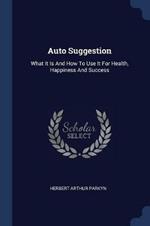 Auto Suggestion: What It Is and How to Use It for Health, Happiness and Success