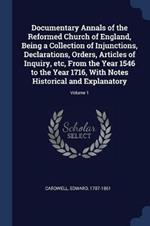 Documentary Annals of the Reformed Church of England, Being a Collection of Injunctions, Declarations, Orders, Articles of Inquiry, Etc, from the Year 1546 to the Year 1716, with Notes Historical and Explanatory; Volume 1