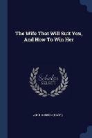 The Wife That Will Suit You, and How to Win Her