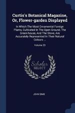 Curtis's Botanical Magazine, Or, Flower-Garden Displayed: In Which the Most Ornamental Foreign Plants, Cultivated in the Open Ground, the Green-House, and the Stove, Are Accurately Represented in Their Natural Colours ...; Volume 23