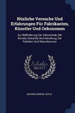 Nuzliche Versuche Und Erfahrungen Fur Fabrikanten, Kunstler Und Oekonomen: Zur Befoerderung Der Oekonomie, Der Kunste, Gewerbe Und Handlung, Der Fabriken Und Manufacturen