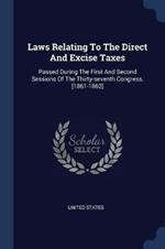 Laws Relating to the Direct and Excise Taxes: Passed During the First and Second Sessions of the Thirty-Seventh Congress. [1861-1862]