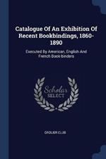 Catalogue of an Exhibition of Recent Bookbindings, 1860-1890: Executed by American, English and French Book-Binders