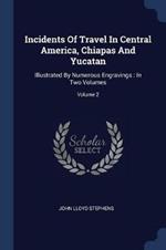 Incidents of Travel in Central America, Chiapas and Yucatan: Illustrated by Numerous Engravings: In Two Volumes; Volume 2