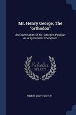 Mr. Henry George, the Orthodox: An Examination of Mr. George's Position as a Systematic Economist