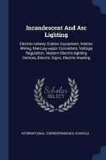 Incandescent and ARC Lighting: Electric-Railway Station Equipment, Interior Wiring, Mercury-Vapor Converters, Voltage Regulation, Modern Electric-Lighting Devices, Electric Signs, Electric Heating