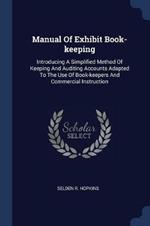 Manual of Exhibit Book-Keeping: Introducing a Simplified Method of Keeping and Auditing Accounts Adapted to the Use of Book-Keepers and Commercial Instruction