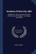 Incidents of Real Life, 1883: Dedicated to the Instruction of Youth, and Elevation of Morality, True Religion, and Politics