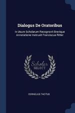 Dialogus de Oratoribus: In Usum Scholarum Recognovit Brevique Annotatione Instruxit Franciscus Ritter