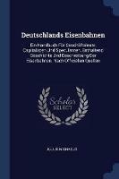 Deutschlands Eisenbahnen: Ein Handbuch Fur Geschaftsleute, Capitalisten Und Speculanten, Enthaltend Geschichte Und Beschreibung Der Eisenbahnen. Nach Officiellen Quellen