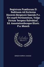 Registrum PR Diorum Et Redituum Ad Ecclesias Diocesis Bergensis Saeculo P.C. XIV.Supt0 Pertinentium, Vulgo Dictum 'Bergens Kalvskind', Ed. Annotationibusque Illustr. P.A. Munch