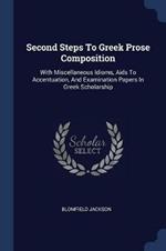 Second Steps to Greek Prose Composition: With Miscellaneous Idioms, AIDS to Accentuation, and Examination Papers in Greek Scholarship