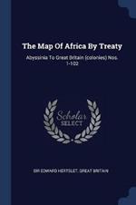 The Map of Africa by Treaty: Abyssinia to Great Britain (Colonies) Nos. 1-102