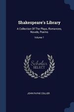 Shakespeare's Library: A Collection of the Plays, Romances, Novels, Poems; Volume 1