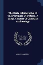 The Early Bibliography of the Provinces of Ontario. a Suppl. Chapter of Canadian Archaeology