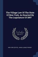 The Village Law of the State of New York, as Enacted by the Legislature of 1897