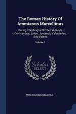 The Roman History of Ammianus Marcellinus: During the Reigns of the Emperors Constantius, Julian, Jovianus, Valentinian, and Valens; Volume 1