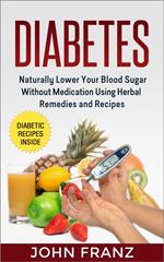 Diabetes - Naturally Lower Your Blood Sugar Without Medication Using Herbal Remedies and Recipes