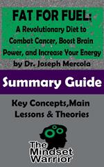 Fat for Fuel: A Revolutionary Diet to Combat Cancer, Boost Brain Power, and Increase Your Energy : by Joseph Mercola | The Mindset Warrior Summary Guide