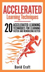 Accelerated Learning Techniques: 20 Accelerated Learning Techniques For Learning Faster And Memorizing Better