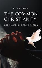 The Common Christianity: God's Undefiled True Religion