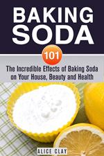 Baking Soda 101: The Incredible Effects of Baking Soda on Your House, Beauty and Health