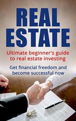 Real Estate: Ultimate Beginner's Guide to Real Estate Investing. Get Financial Freedom and Become Successful Now