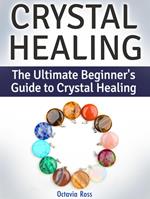 Crystal Healing: The Ultimate Beginner's Guide to Crystal Healing