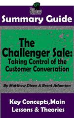 Summary Guide: The Challenger Sale: Taking Control of the Customer Conversation: BY Matthew Dixon & Brent Asamson | The MW Summary Guide