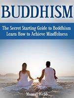 Buddhism: The Secret Starting Guide to Buddhism. Learn How to Achieve Mindfulness