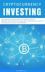 Cryptocurrency Investing: Comprehensive Guide to Cryptocurrency. Benefit and Risks of Investing, Trading Tips, Future of Cryptocurrency and Beyond