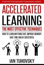 Accelerated Learning: The Most Effective Techniques: How to Learn Fast, Improve Memory, Save Your Time and Be Successful