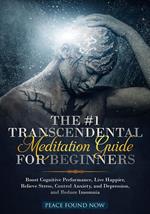 The #1 Transcendental Meditation Guide for Beginners Boost Cognitive Performance, Live Happier, Relieve Stress, Control Anxiety, and Depression, and Reduce Insomnia