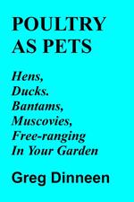 Poultry As Pets Hens, Ducks, Bantams, Muscovies, Free-Ranging In Your Garden