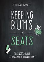 Keeping Bums in Seats: The NQT's Guide to Behaviour Management