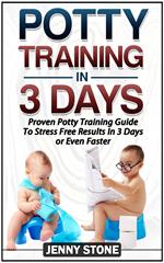Potty Training In 3 Days: Proven Potty Training Guide To Stress Free Results In 3 Days or Even Faster