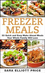 Freezer Meals: 33 Quick and Easy Make Ahead Meals Your Whole Family Will Love