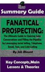 Fanatical Prospecting: The Ultimate Guide to Opening Sales Conversations and Filling the Pipeline by Leveraging Social Selling, Telephone, Email, Text...: BY Jeb Blount | The MW Summary Guide