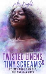 Twisted Linens & Tiny Screams : Poems About Magic, Miracles & Love