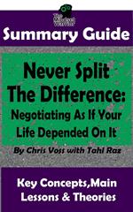 Never Split The Difference: Negotiating As If Your Life Depended On It : by Chris Voss | The MW Summary Guide