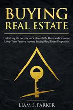 Buying Real Estate: Unlocking the Secrets to Get Incredible Deals and Generate Long-Term Passive Income Buying Real Estate Properties