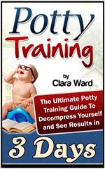 Potty Training: The Ultimate Potty Training Guide To Decompress Yourself and See Results In 3 Days