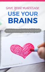 Save Your Marriage: Use Your Brains! The ultimate guide to save your marriage without therapy nor divorce: The only guide using the latest brain science to save your marriage and couple relationships