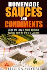 Homemade Sauces and Condiments: Quick and Easy to Make Delicious Recipes from the World’s Cuisines