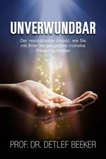 Unverwundbar: Der revolutionäre Ansatz, wie Sie mühelos Frieden mit Ihrer Vergangenheit schließen - 4 Schritte zu innerem Frieden