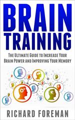 Brain Training: The Ultimate Guide to Increase Your Brain Power and Improving Your Memory (Brain Exercise, Concentration, Neuroplasticity, Mental Clarity, Brain Plasticity)