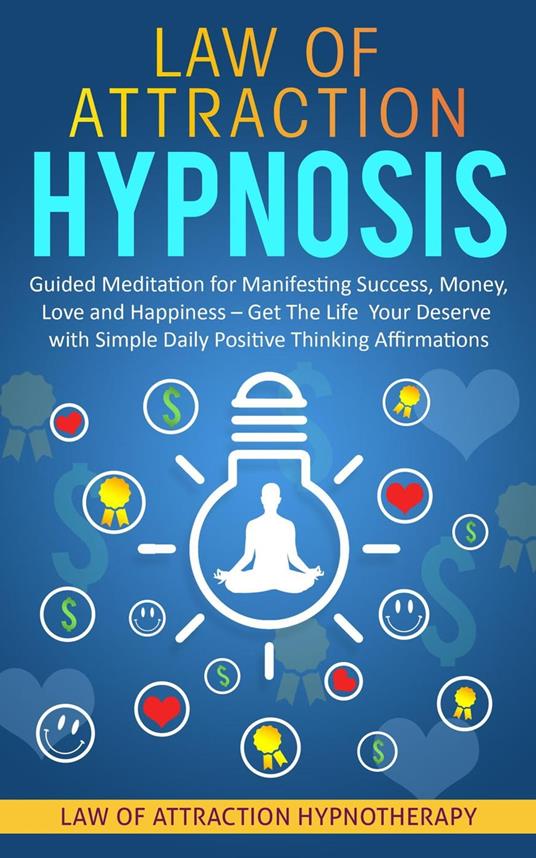 Law of Attraction Hypnosis Guided Meditation for Manifesting Success, Money, Love and Happiness – Get The Life Your Deserve with Simple Daily Positive Thinking Affirmations