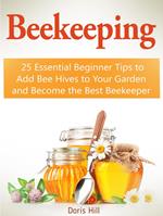 Beekeeping: 25 Essential Beginner Tips to Add Bee Hives to Your Garden and Become the Best Beekeeper